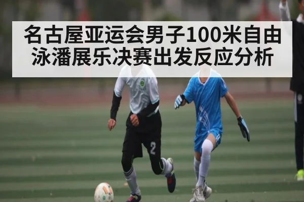 名古屋亚运会男子100米自由泳潘展乐决赛出发反应分析