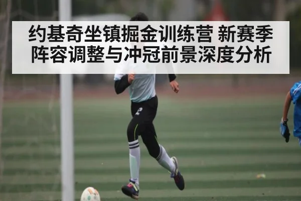 约基奇坐镇掘金训练营 新赛季阵容调整与冲冠前景深度分析