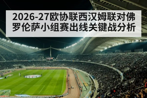 2026-27欧协联西汉姆联对佛罗伦萨小组赛出线关键战分析