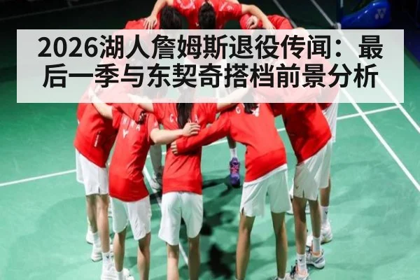 2026湖人詹姆斯退役传闻：最后一季与东契奇搭档前景分析